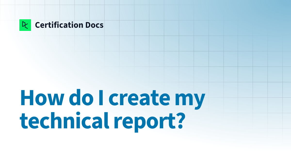 How do I create my technical report? | Certification Docs